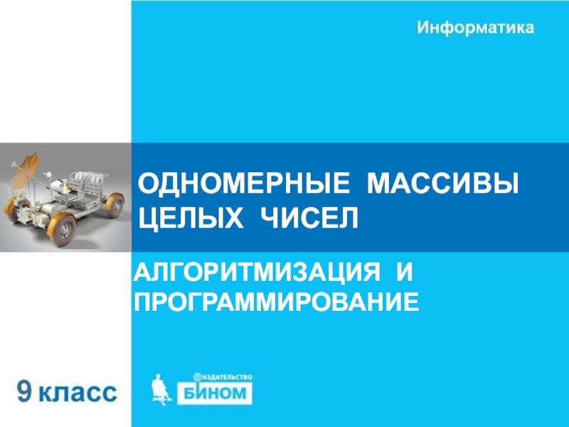 ОДНОМЕРНЫЕ МАССИВЫ ЦЕЛЫХ ЧИСЕЛ
АЛГОРИТМИЗАЦИЯ И ПРОГРАММИРОВАНИЕ