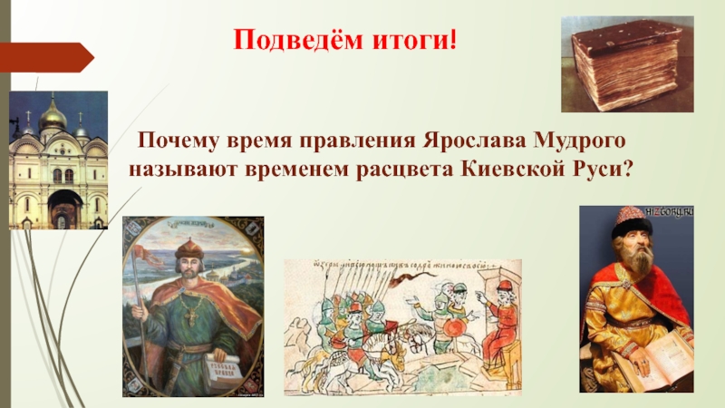 Подведём итоги!Почему время правления Ярослава Мудрого называют временем расцвета Киевской Руси?