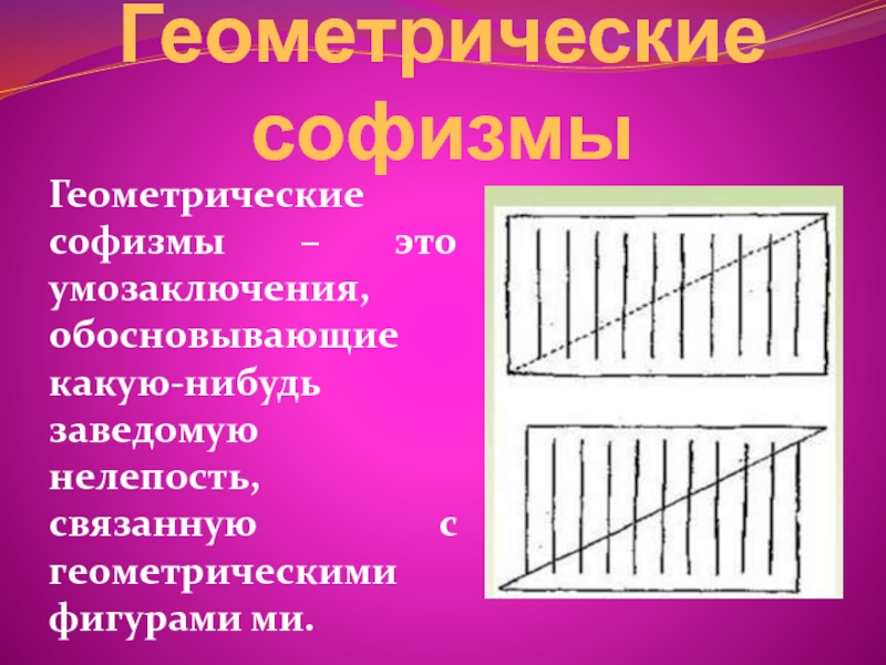 Геометрические софизмыГеометрические софизмы – это умозаключения, обосновывающие какую-нибудь заведомую нелепость, связанную с геометрическими фигурами ми.