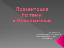 Презентация
На тему:
 Меланхолики
Подготовила:
Студентка дневного