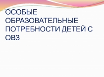 ОСОБЫЕ ОБРАЗОВАТЕЛЬНЫЕ ПОТРЕБНОСТИ ДЕТЕЙ С ОВЗ