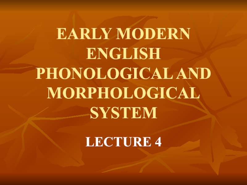 Презентация EARLY MODERN ENGLISH PHONOLOGICAL AND MORPHOLOGICAL SYSTEM