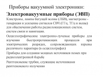 Приборы вакуумной электроники :
Электровакуумные приборы (ЭВП)
Клистроны, лампы