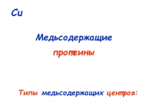 Типы медьсодержащих центров :
Cu
Медьсодержащие
протеины