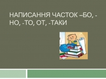 Написання часток –бо, -но, -то, от, -таки