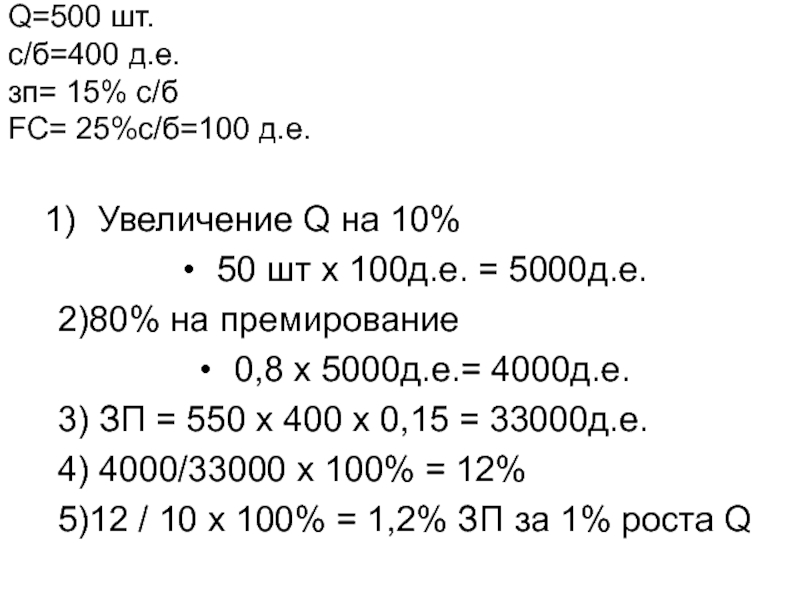 Задача
Планируется произвести 500 изделий.
Себестоимость одного изделия Q=500 шт. c/б=400 д.е. зп= 15% с/б FC= 25%с/б=100 д.е. Увеличение Q=500 шт. c/б=400 д.е. зп= 15% с/б FC= 25%с/б=100 д.е.  Увеличение Q на 10% 50 шт