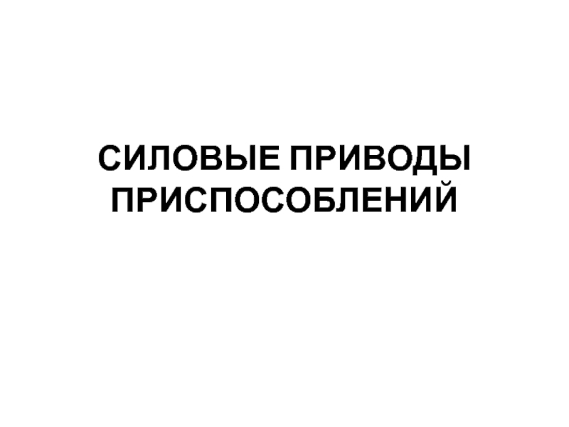 Презентация СИЛОВЫЕ ПРИВОДЫ ПРИСПОСОБЛЕНИЙ