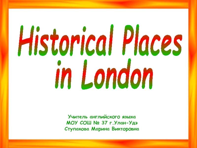 Historical Places
in London
Учитель английского языка
МОУ СОШ № 37