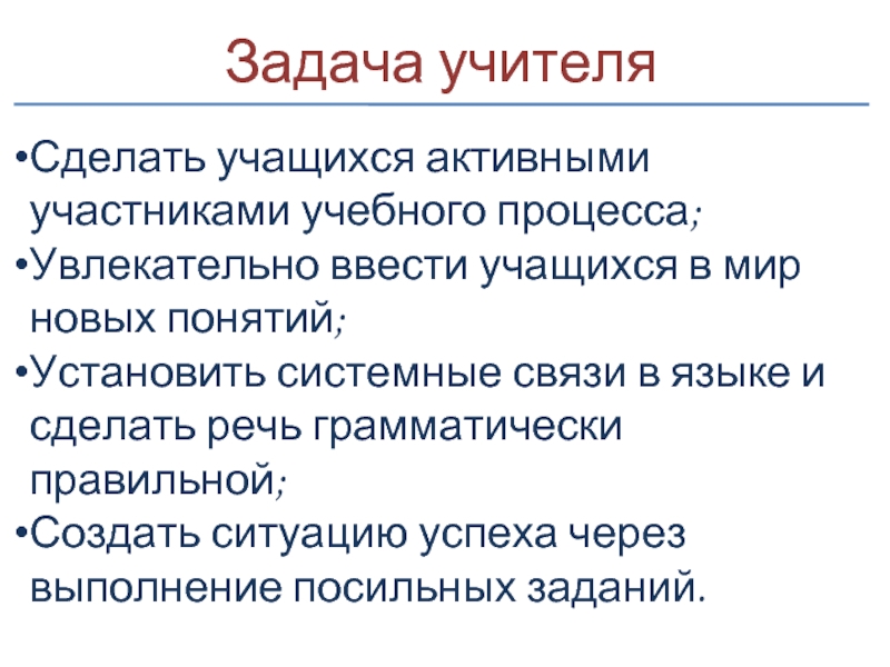 Задача учителяСделать учащихся активными участниками учебного процесса;Увлекательно ввести учащихся в мир новых понятий;Установить системные связи в языке