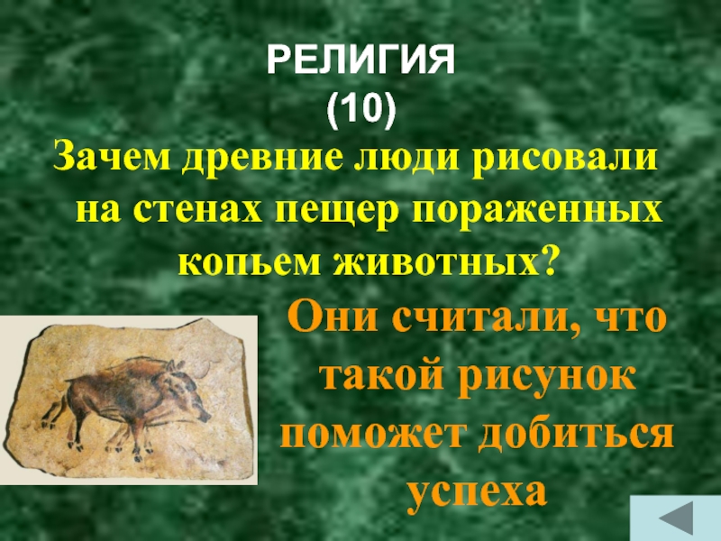 РЕЛИГИЯ  (10)Зачем древние люди рисовали на стенах пещер пораженных копьем животных?Они считали, что такой рисунок поможет