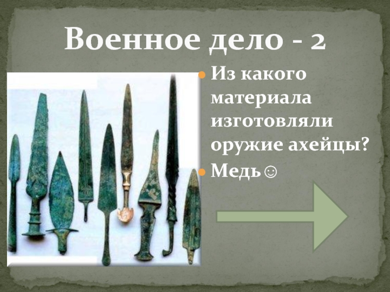 Военное дело - 2Из какого материала изготовляли оружие ахейцы?Медь☺