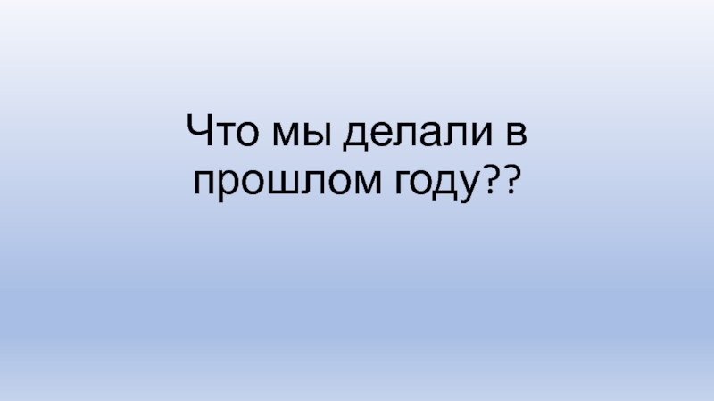 Что мы делали в прошлом году??