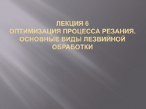 Лекция 6 Оптимизация процесса резания. Основные виды лезвийной обработки