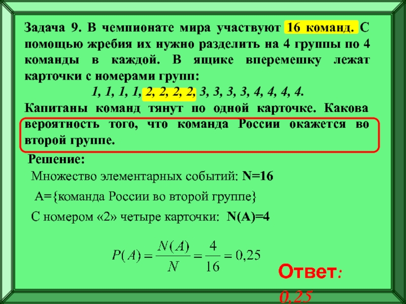 Подготовка к ЕГЭ
Решение задач по
теории вероятностей Задача 9. В чемпионате мира участвуют 16 команд. С помощью жребия Задача 9. В чемпионате мира участвуют 16 команд. С помощью жребия их нужно разделить на 4 группы