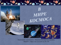 В
МИРЕ
КОСМОСА
Выполнила: воспитатель Шмелева Палина Григорьевна, МБДОУ г