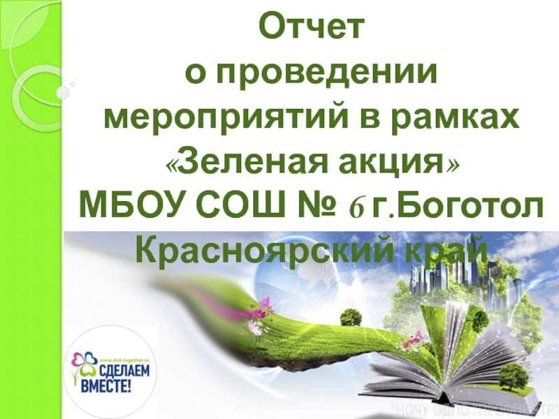 Презентация Отчет
о проведении мероприятий в рамках  Зеленая акция 
МБОУ СОШ № 6