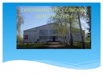 СИХОНКИНСКИЙ СЕЛЬСКИЙ ДОМ КУЛЬТУРЫ