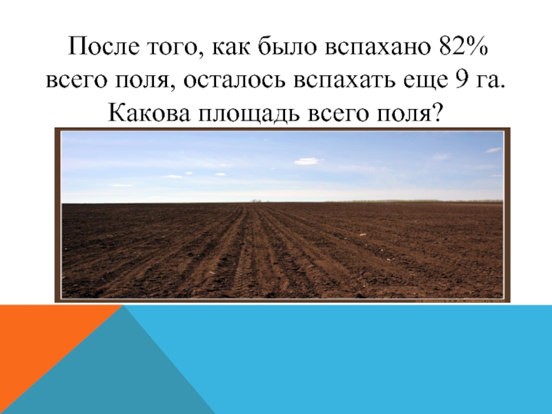 Вспахать гектар. После того как было вспахано 82 всего поля. Вспаханное поле. После того как было вспахано 82 всего поля осталось вспахать еще 9. Какова площадь поля.