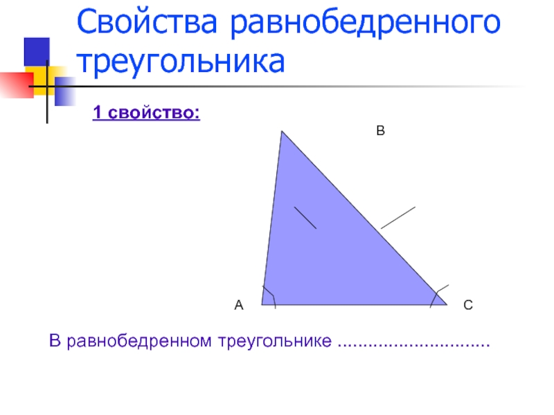 Свойства равнобедренного треугольникаАВС1 свойство:В равнобедренном треугольнике ..............................