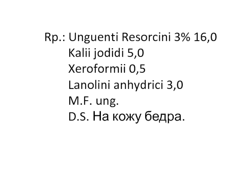 Rp. : Unguenti Resorcini 3% 16,0 Kalii jodidi 5,0 Xeroformii 0,5 Lanolini