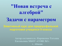 Элективный курс для предпрофильной подготовки учащихся 9 класса «Новая встреча с алгеброй» (задачи с параметром)