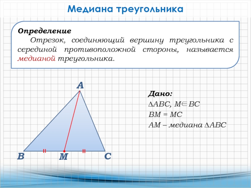 Определение Отрезок, соединяющий вершину треугольника с серединой противоположной стороны, называется медианой треугольника.Медиана треугольникаДано:∆АВС, МВСВМ = МСАМ –