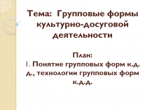 Тема: Групповые формы культурно-досуговой деятельности   План: 1. Понятие