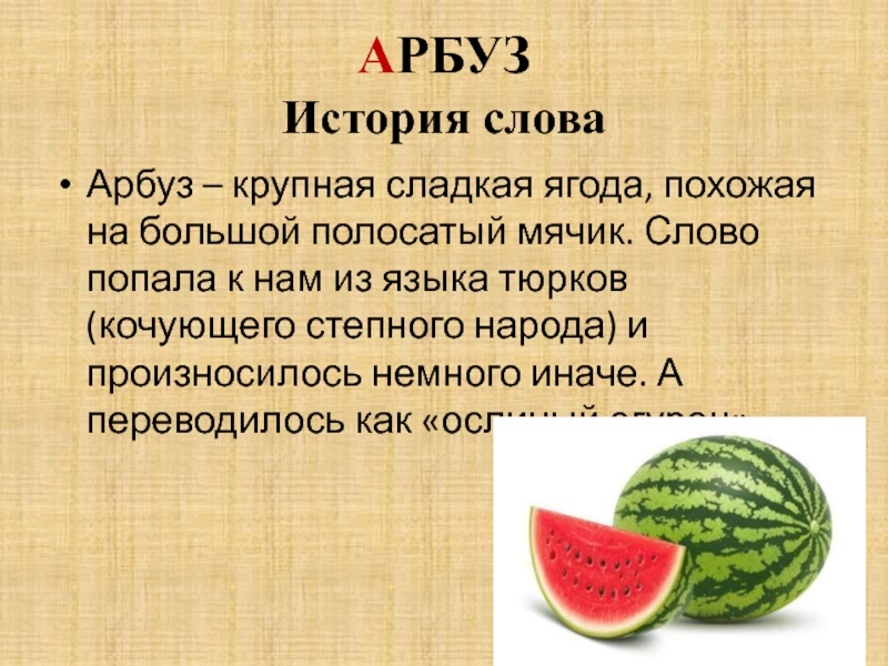 АРБУЗ История словаАрбуз – крупная сладкая ягода, похожая на большой полосатый мячик. Слово попала к нам из