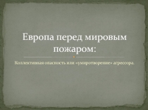 Европа перед мировым пожаром: Коллективная опасность или «умиротворение» агрессора.