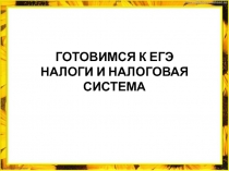 ГОТОВИМСЯ К ЕГЭ НАЛОГИ И НАЛОГОВАЯ СИСТЕМА