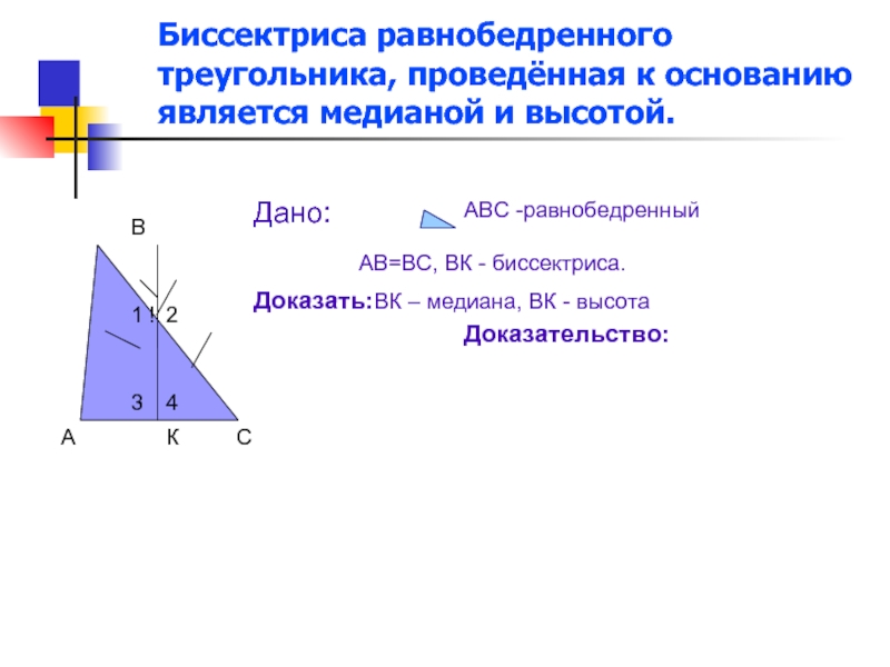 Биссектриса равнобедренного треугольника, проведённая к основанию является медианой и высотой.АС!12КВ34Дано:АВС -равнобедренныйАВ=ВС, ВК - биссектриса.Доказать:ВК – медиана, ВК