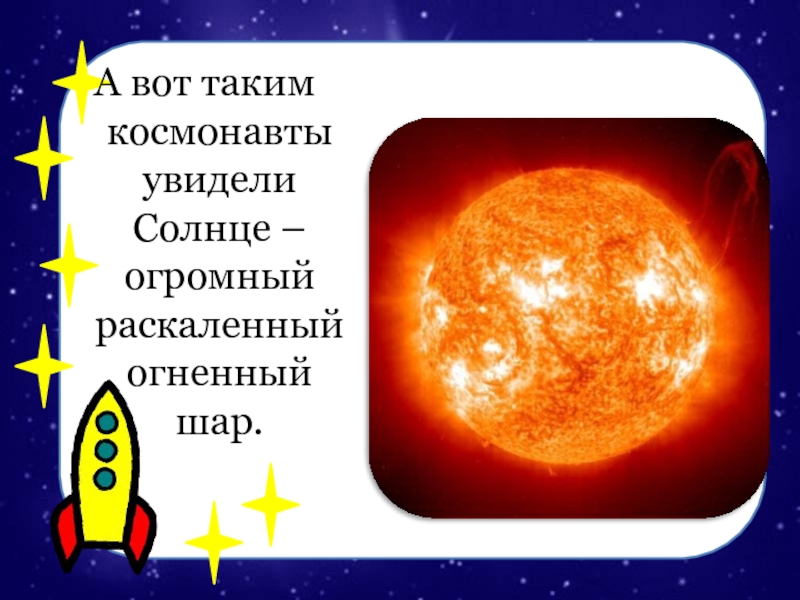 А вот таким космонавты увидели Солнце – огромный раскаленный огненный шар.