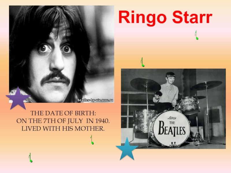 The date of birth: on the 7th of July in 1940.Lived with his mother.Ringo Starr
