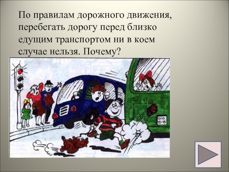 Нельзя ехать. Перебегает дорогу перед близко едущим транспортом. Перебегать дорогу перед движущимся транспортом. Не в коем случае нельзя. Ни в коем случае нельзя ехать.