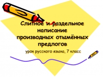 Русский язык 7 класс «Слитное и раздельное написание производных отымённых предлогов»