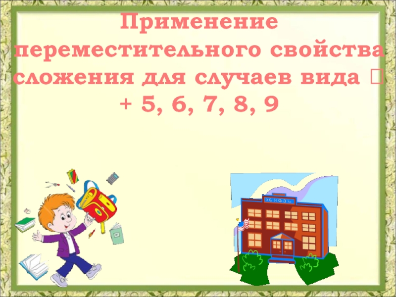 Презентация 8 9. Переместительное свойство сложения для случаев вида +5.6.7.8.9. Таблицы для случаев вида □ + 5, 6, 7, 8, 9.. Переместительное свойство сложения для случаев вида +5.6.7.8.9 1 класс. Таблица для случаев вида 5 6 7 8 9 презентация.