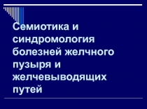 Семотика и синдромология заболеваний желчного пузяры и ЖВП