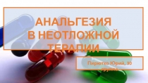 Пирютко Юрий, 30 группа
АНАЛЬГЕЗИЯ
В НЕОТЛОЖНОЙ ТЕРАПИИ