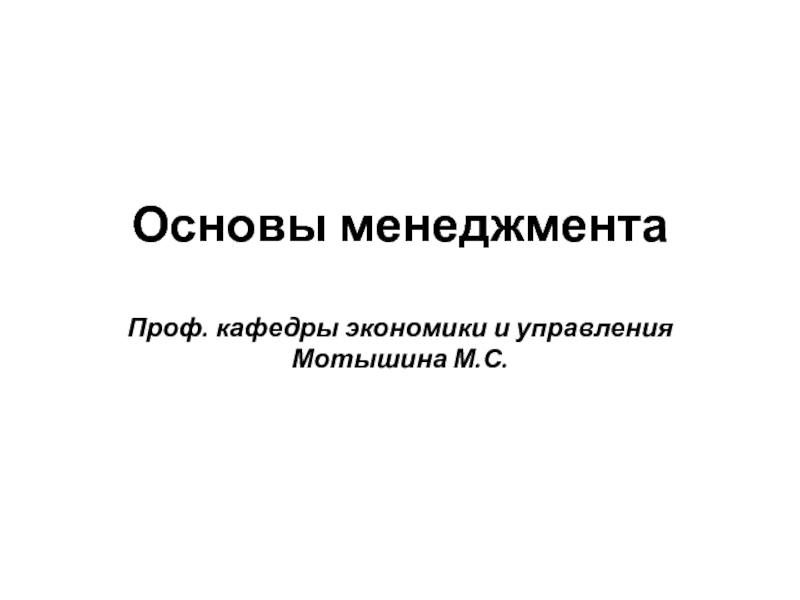 Презентация Основы менеджментаПроф. кафедры экономики и управления Мотышина М.С.