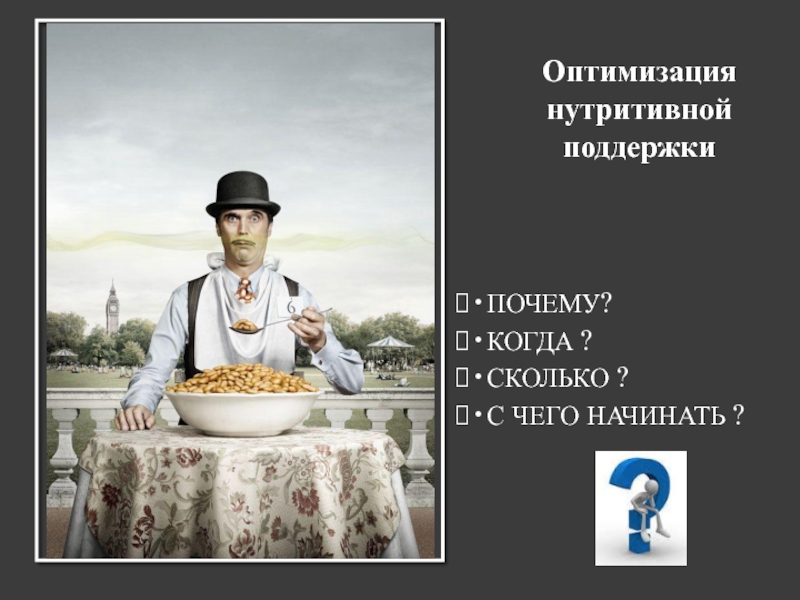 •ПОЧЕМУ?
•КОГДА ?
•СКОЛЬКО ?
•С ЧЕГО НАЧИНАТЬ ?
Оптимизация нутритивной