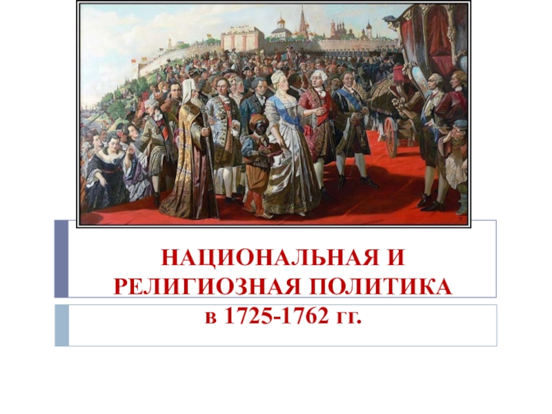 Презентация НАЦИОНАЛЬНАЯ И РЕЛИГИОЗНАЯ ПОЛИТИКА в 1725-1762 гг