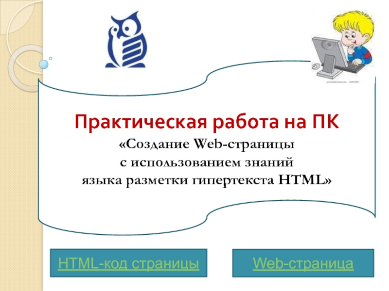 Практическая работа на ПК«Создание Web-страницы с использованием знаний языка разметки гипертекста HTML»Web-страницаHTML-код страницы