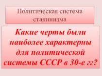 Политическая система сталинизма. Какие черты были наиболее характерны для политической системы СССР в 30-е гг?