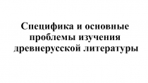 Специфика и основные проблемы изучения древнерусской литературы