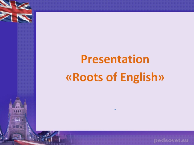 Презентация Roots of English