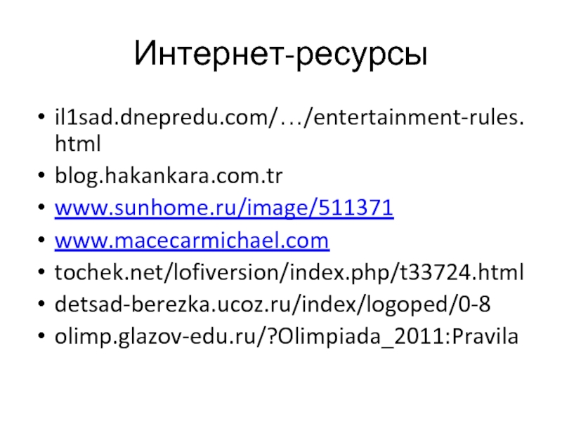 Интернет-ресурсыil1sad.dnepredu.com/…/entertainment-rules.htmlblog.hakankara.com.trwww.sunhome.ru/image/511371www.macecarmichael.comtochek.net/lofiversion/index.php/t33724.htmldetsad-berezka.ucoz.ru/index/logoped/0-8olimp.glazov-edu.ru/?Olimpiada_2011:Pravila