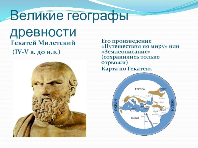 Великие географы древностиГекатей Милетский (IV-V в. до н.э.)Его произведение «Путешествия по миру» или «Землеописание» (сохранились только отрывки)Карта