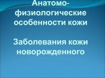 Анатомо-физиологические особенности кожи Заболевания кожи новорожденного