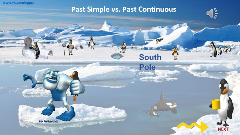 South Pole
Past Simple vs. Past Continuous
www.vk.com/egppt
NEXT
by helgabel