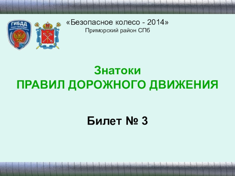 Презентация Знатоки
ПРАВИЛ ДОРОЖНОГО ДВИЖЕНИЯ
Безопасное колесо - 2014
Приморский район